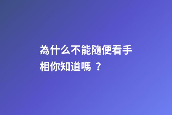 為什么不能隨便看手相你知道嗎？